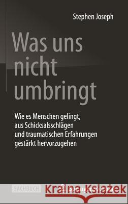 Was Uns Nicht Umbringt: Wie Es Menschen Gelingt, Aus Schicksalsschlägen Und Traumatischen Erfahrungen Gestärkt Hervorzugehen Joseph, Stephen 9783642549731 Springer Spektrum - książka