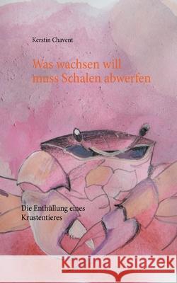 Was wachsen will muss Schalen abwerfen: Die Enthüllung eines Krustentieres Kerstin Chavent 9783753496351 Books on Demand - książka