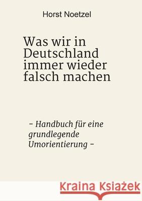 Was wir in Deutschland immer wieder falsch machen: - Handbuch für eine grundlegende Umorientierung - Noetzel, Horst 9783347056381 Tredition Gmbh - książka