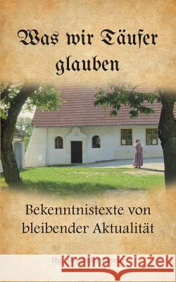 Was wir Täufer glauben: Bekenntnistexte von bleibender Aktualität Alexander Basnar 9783743111400 Books on Demand - książka