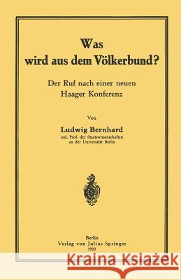 Was Wird Aus Dem Völkerbund?: Der Ruf Nach Einer Neuen Haager Konferenz Bernhard, Ludwig 9783642988271 Springer - książka