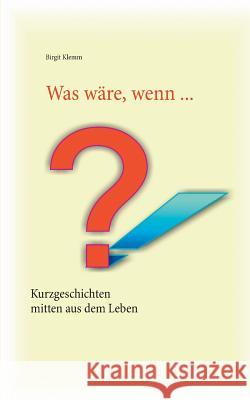 Was wäre, wenn ...: Kurzgeschichten, mitten aus dem Leben gegriffen Birgit Klemm 9783735739605 Books on Demand - książka