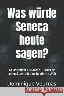Was würde Seneca heute sagen?: Gelassenheit als Stärke - Stoische Lebenskunst für eine hektische Welt Veurnas, Dominique 9798268690422 Independently Published - książka