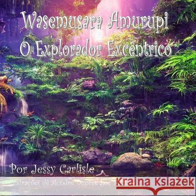 Wasemusara Amurupi (O Explorador Excêntrico): yepe Kaaete Marãduwa (Um conto de selva) Carlisle, Jessy 9781922758255 Michael Raymond Astle - książka