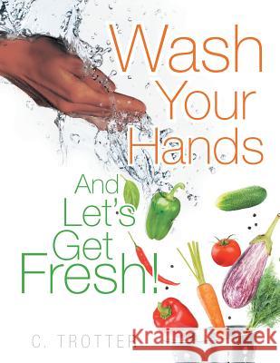 Wash Your Hands and Let's Get Fresh! C. Trotter 9781514467688 Xlibris - książka