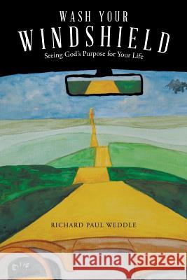 Wash Your Windshield: Seeing God's Purpose for Your Life Richard Paul Weddle 9781512790207 WestBow Press - książka