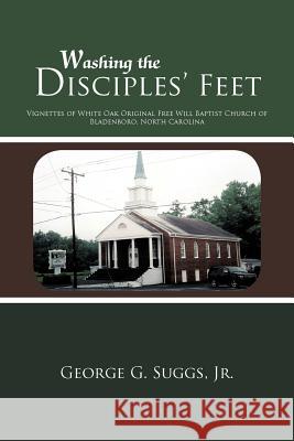 Washing the Disciples' Feet: Vignettes of White Oak Original Free Will Baptist Church of Bladenboro, North Carolina Suggs, George G., Jr. 9781462041244 iUniverse.com - książka