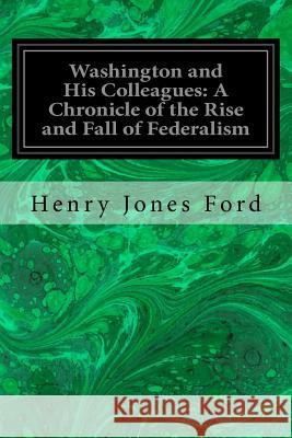 Washington and His Colleagues: A Chronicle of the Rise and Fall of Federalism Henry Jones Ford 9781533424358 Createspace Independent Publishing Platform - książka
