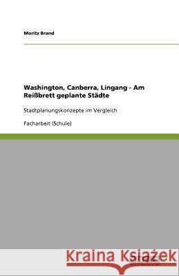Washington, Canberra, Lingang - Am Reißbrett geplante Städte : Stadtplanungskonzepte im Vergleich Moritz Brand 9783640844197 Grin Verlag - książka