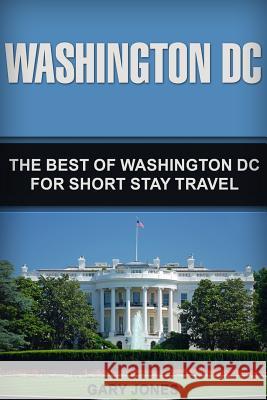 Washington DC: The Best Of Washington DC For Short Stay Travel Jones, Gary 9781718747487 Createspace Independent Publishing Platform - książka
