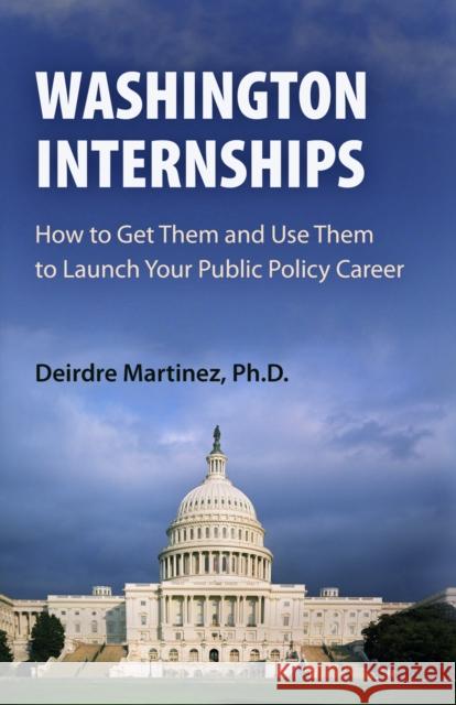 Washington Internships: How to Get Them and Use Them to Launch Your Public Policy Career Deirdre Martinez Deirdre Martnez 9780812220551 University of Pennsylvania Press - książka