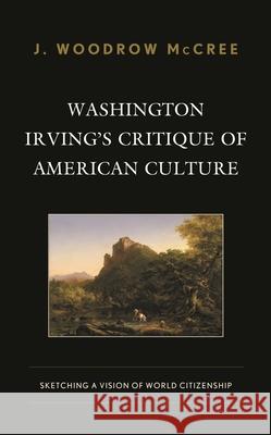 Washington Irving's Critique of American Culture: Sketching a Vision of World Citizenship J. Woodrow McCree 9781793619617 Lexington Books - książka