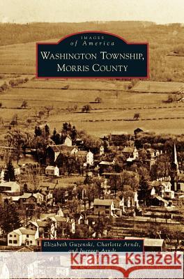 Washington Township, Morris County Elizabeth Guzenski, Charlotte Arndt, Juergen Arndt 9781531672195 Arcadia Publishing Library Editions - książka