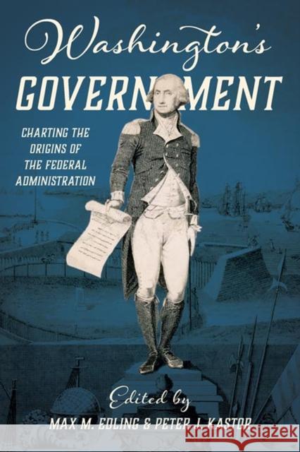 Washington's Government: Charting the Origins of the Federal Administration Max Edling Peter J. Kastor 9780813946139 University of Virginia Press - książka