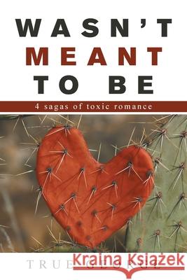Wasn't Meant to Be: 4 Sagas of Toxic Romance True George 9781664187795 Xlibris Us - książka