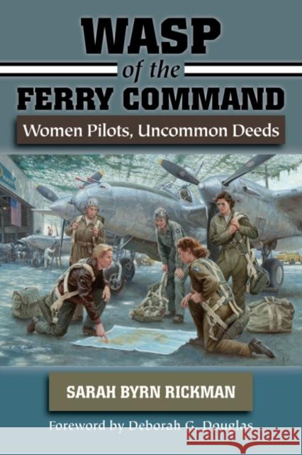 WASP of the Ferry Command: Women Pilots, Uncommon Deeds Sarah Byrn Rickman Deborah G. Douglas 9781574416770 University of North Texas Press - książka