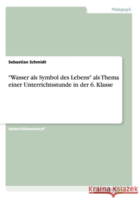 Wasser als Symbol des Lebens als Thema einer Unterrichtsstunde in der 6. Klasse Sebastian Schmidt 9783640627721 Grin Verlag - książka