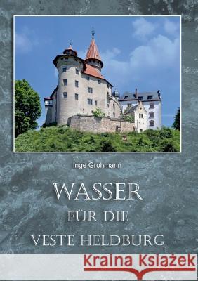 Wasser für die Veste Heldburg: Wassergewinnung und Wassernutzung auf der Höhenburg Grohmann, Inge 9783744811729 Books on Demand - książka