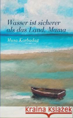 Wasser ist sicherer als das Land, Mama Musa Karbadag 9783757814328 Books on Demand - książka