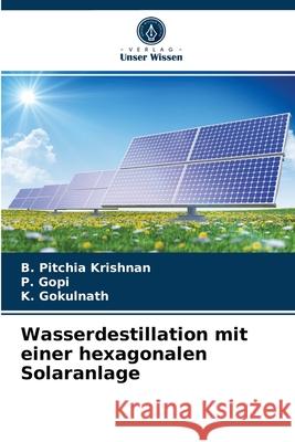 Wasserdestillation mit einer hexagonalen Solaranlage B Pitchia Krishnan, P Gopi, K Gokulnath 9786203520613 Verlag Unser Wissen - książka