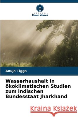 Wasserhaushalt in ökoklimatischen Studien zum indischen Bundesstaat Jharkhand Tigga, Anuja 9786209869631 Verlag Unser Wissen - książka