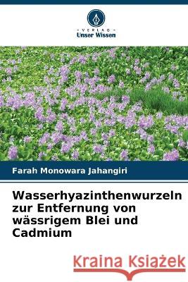 Wasserhyazinthenwurzeln zur Entfernung von wassrigem Blei und Cadmium Farah Monowara Jahangiri   9786205643310 Verlag Unser Wissen - książka