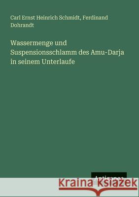 Wassermenge und Suspensionsschlamm des Amu-Darja in seinem Unterlaufe Carl Ernst Heinrich Schmidt Ferdinand Dohrandt 9783386413152 Antigonos Verlag - książka