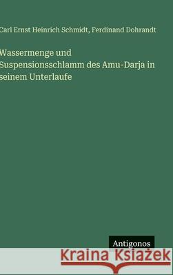Wassermenge und Suspensionsschlamm des Amu-Darja in seinem Unterlaufe Carl Ernst Heinrich Schmidt Ferdinand Dohrandt 9783386418294 Antigonos Verlag - książka