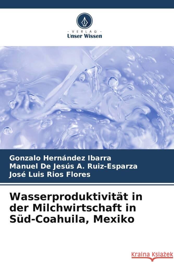 Wasserproduktivität in der Milchwirtschaft in Süd-Coahuila, Mexiko Hernández Ibarra, Gonzalo, A. Ruiz-Esparza, Manuel De Jesús, Ríos Flores, José Luis 9786208318949 Verlag Unser Wissen - książka