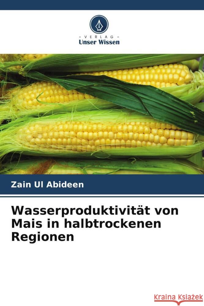 Wasserproduktivität von Mais in halbtrockenen Regionen Abideen, Zain Ul 9786205128787 Verlag Unser Wissen - książka