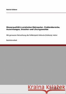Wasserqualität in asiatischen Metropolen. Problembereiche, Auswirkungen, Ursachen und Lösungsansätze: Mit genauerer Betrachtung des Fallbeispiels Kalk Gräbner, Patrick 9783640248964 Grin Verlag - książka