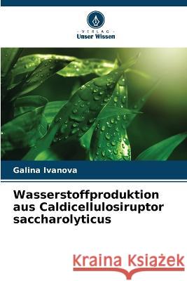 Wasserstoffproduktion aus Caldicellulosiruptor saccharolyticus Galina Ivanova   9786206024200 Verlag Unser Wissen - książka