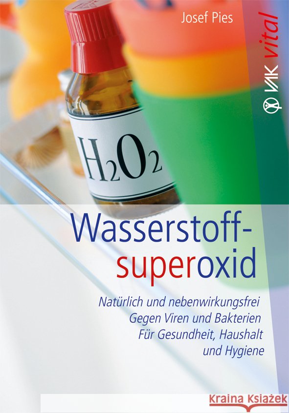 Wasserstoffsuperoxid : Natürlich und nebenwirkungsfrei. Gegen Viren und Bakterien. Für Gesundheit, Haushalt und Hygiene Pies, Josef 9783867311168 VAK-Verlag - książka