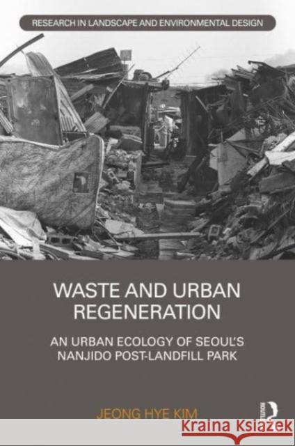 Waste and Urban Regeneration: An Urban Ecology of Seoul’s Nanjido Post-landfill Park Jeong Hye Kim 9780367641375 Routledge - książka
