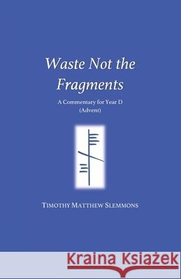 Waste Not the Fragments: A Commentary for Year D (Advent) Timothy Matthew Slemmons 9781794547667 Independently Published - książka