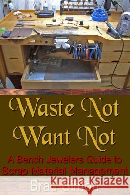 Waste Not Want Not: A Bench Jewelers Guide to Scrap Material Management Brad Simon 9781481263207 Createspace - książka