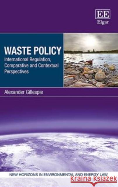 Waste Policy: International Regulation, Comparative and Contextual Perspectives Alexander Gillespie   9781784715878 Edward Elgar Publishing Ltd - książka