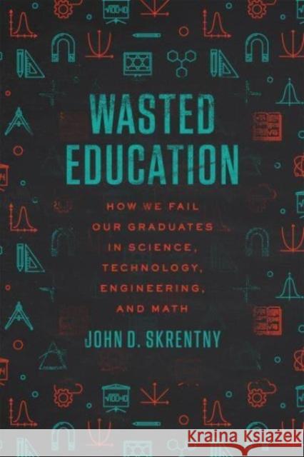 Wasted Education: How We Fail Our Graduates in Science, Technology, Engineering, and Math John D. Skrentny 9780226825793 The University of Chicago Press - książka