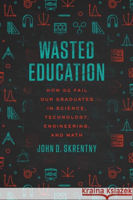 Wasted Education: How We Fail Our Graduates in Science, Technology, Engineering, and Math John D. Skrentny 9780226845418 University of Chicago Press - książka