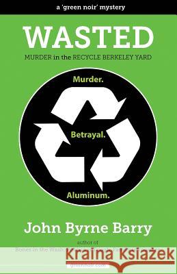 Wasted: Murder in the Recycle Berkeley Yard John Byrne Barry 9780996726207 John Byrne Barry - książka