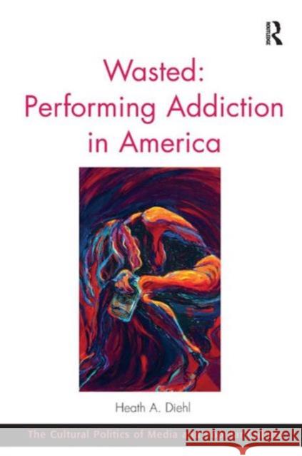 Wasted: Performing Addiction in America Heath A. Diehl Professor C. Richard King  9781472442376 Ashgate Publishing Limited - książka