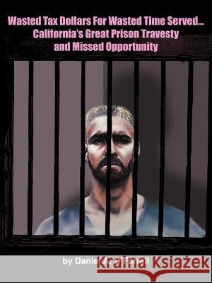 Wasted Tax Dollars for Wasted Time Served...California's Great Prison Travesty and Missed Opportunity O'Farrell, Daniel A. 9781418482428 Authorhouse - książka
