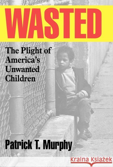 Wasted: The Plight of America's Unwanted Children Murphy, Patrick T. 9781566631631 Ivan R. Dee Publisher - książka