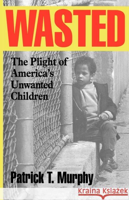 Wasted: The Plight of America's Unwanted Children Patrick T. Murphy 9781566633338 Ivan R. Dee Publisher - książka