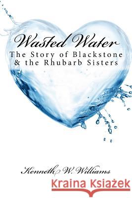 Wasted Water: The Story of Blackstone & the Rhubarb Sisters Kenneth W. Williams 9781544754093 Createspace Independent Publishing Platform - książka