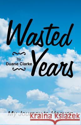 Wasted Years: My Journey to Heaven Duane Clarke 9781973620518 Westbow Press - książka