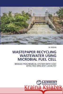 Wastepaper Recycling Wastewater Using Microbial Fuel Cell M Radha 9786205502198 LAP Lambert Academic Publishing - książka