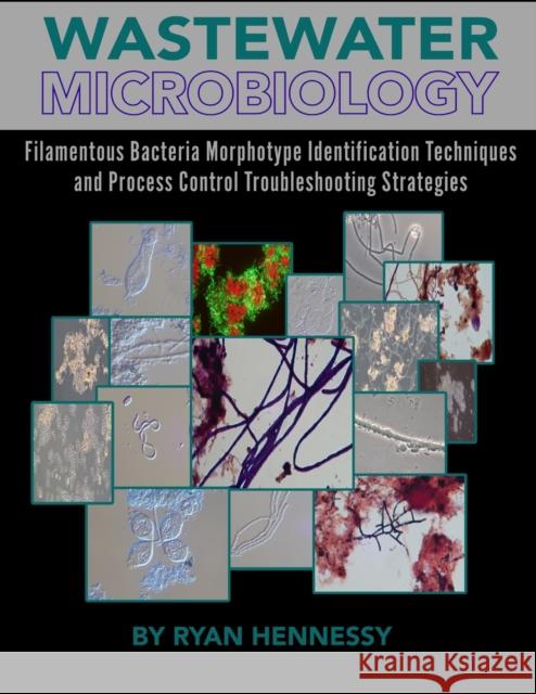 Wastewater Microbiology, Filamentous Bacteria Morphotype Identification Techniques, and Process Control Troubleshooting Strategies Ryan Hennessy 9780578357287 Ryan Hennessy Wastewater Microbiology - książka