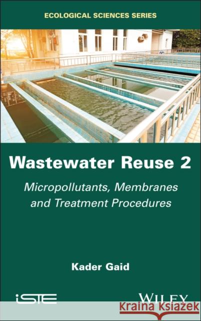 Wastewater Reuse, Volume 2: Micropollutants, Membranes and Treatment Procedures Kader Gaid 9781786309808 Wiley-Iste - książka