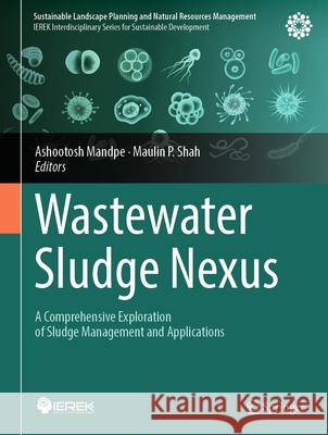Wastewater Sludge Nexus: A Comprehensive Exploration of Sludge Management and Applications Ashootosh Mandpe Maulin P. Shah 9783031457579 Springer - książka